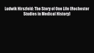 Download Ludwik Hirszfeld: The Story of One Life (Rochester Studies in Medical History) Ebook