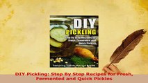 Download  DIY Pickling Step By Step Recipes for Fresh Fermented and Quick Pickles Download Full Ebook