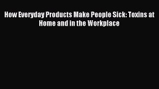 Read How Everyday Products Make People Sick: Toxins at Home and in the Workplace Ebook Free