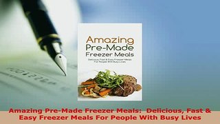 Download  Amazing PreMade Freezer Meals  Delicious Fast  Easy Freezer Meals For People With Busy Download Online