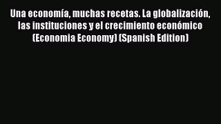 Download Una economía muchas recetas. La globalización las instituciones y el crecimiento económico