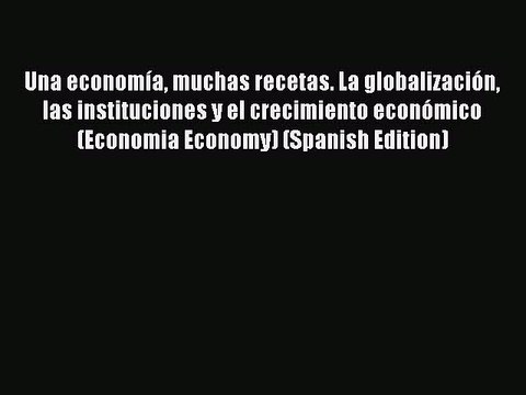 Download Una economía muchas recetas. La globalización las instituciones y el crecimiento económico