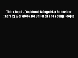 Read Think Good - Feel Good: A Cognitive Behaviour Therapy Workbook for Children and Young