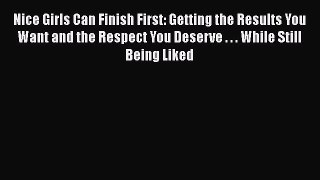 Download Nice Girls Can Finish First: Getting the Results You Want and the Respect You Deserve