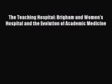 Read The Teaching Hospital: Brigham and Women's Hospital and the Evolution of Academic Medicine
