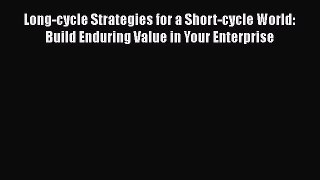 PDF Long-cycle Strategies for a Short-cycle World: Build Enduring Value in Your Enterprise
