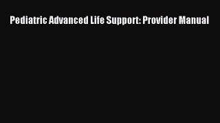 Read Pediatric Advanced Life Support: Provider Manual Ebook Online