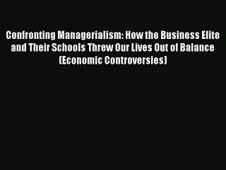 Download Confronting Managerialism: How the Business Elite and Their Schools Threw Our Lives