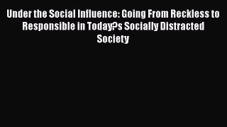 Download Under the Social Influence: Going From Reckless to Responsible in Today?s Socially