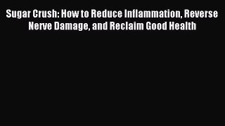 Read Sugar Crush: How to Reduce Inflammation Reverse Nerve Damage and Reclaim Good Health Ebook
