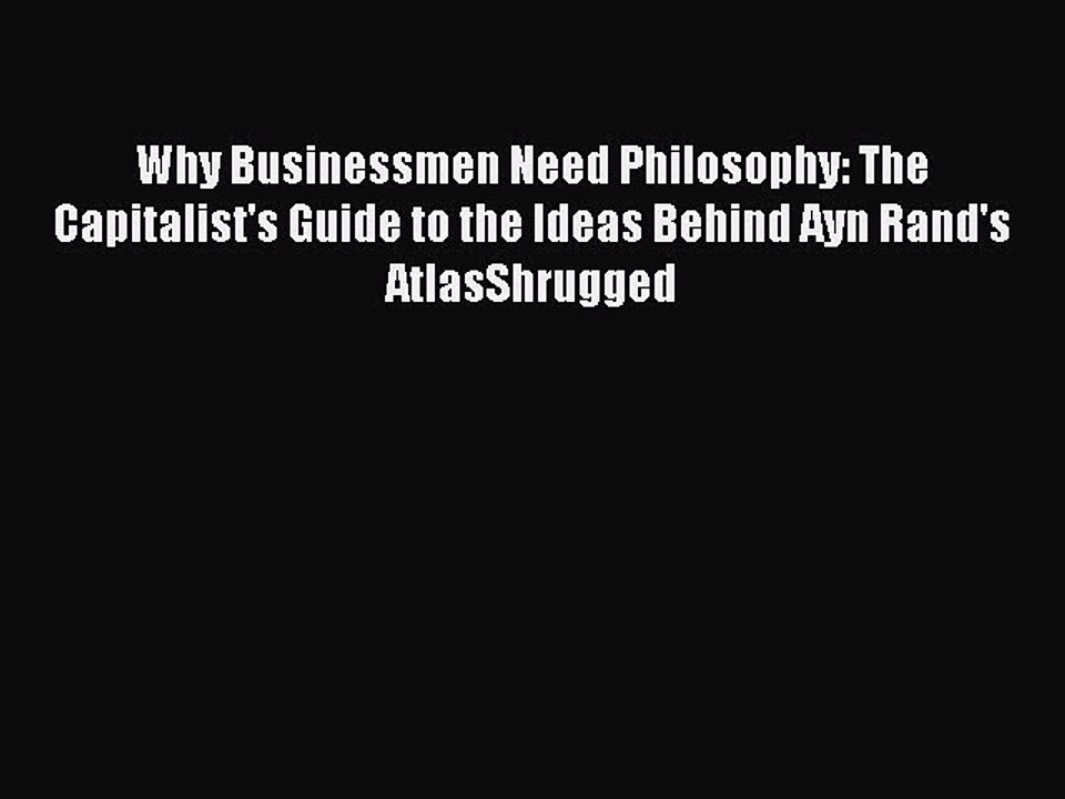 PDF Why Businessmen Need Philosophy: The Capitalist's Guide to the Ideas Behind Ayn Rand's