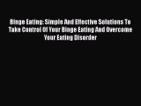[PDF] Binge Eating: Simple And Effective Solutions To Take Control Of Your Binge Eating And