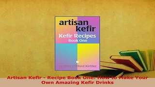 Download  Artisan Kefir  Recipe Book One How to Make Your Own Amazing Kefir Drinks PDF Online