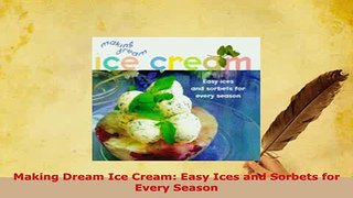 Download  Making Dream Ice Cream Easy Ices and Sorbets for Every Season PDF Full Ebook