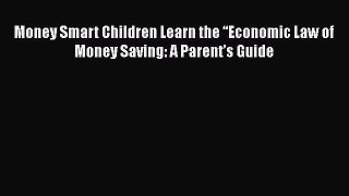 [Read book] Money Smart Children Learn the “Economic Law of Money Saving: A Parent’s Guide