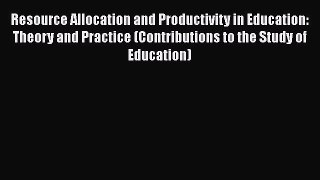 [Read book] Resource Allocation and Productivity in Education: Theory and Practice (Contributions