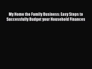 [Read book] My Home the Family Business: Easy Steps to Successfully Budget your Household Finances