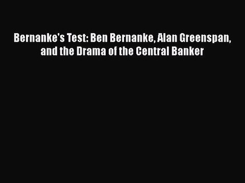 PDF Bernanke's Test: Ben Bernanke Alan Greenspan and the Drama of the Central Banker Read