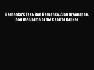 PDF Bernanke's Test: Ben Bernanke Alan Greenspan and the Drama of the Central Banker  Read