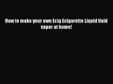 [PDF] How to make your own Ecig Ecigarette Liquid fluid vapor at home! Download Full Ebook