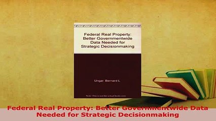 Download  Federal Real Property Better Governmentwide Data Needed for Strategic Decisionmaking Download Full Ebook