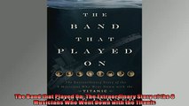FREE DOWNLOAD  The Band that Played On The Extraordinary Story of the 8 Musicians Who Went Down with the  DOWNLOAD ONLINE