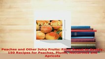 Download  Peaches and Other Juicy Fruits From Sweet to Savory 150 Recipes for Peaches Plums Read Full Ebook