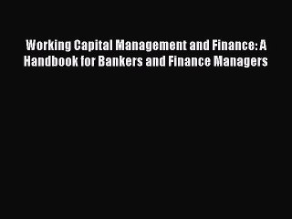 [Read book] Working Capital Management and Finance: A Handbook for Bankers and Finance Managers