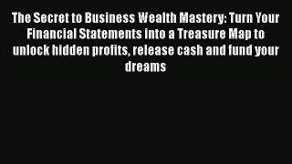 [Read book] The Secret to Business Wealth Mastery: Turn Your Financial Statements into a Treasure