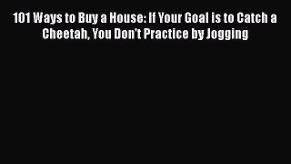 [Read book] 101 Ways to Buy a House: If Your Goal is to Catch a Cheetah You Don't Practice