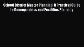 [Read book] School District Master Planning: A Practical Guide to Demographics and Facilities