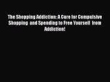 [PDF] The Shopping Addiction: A Cure for Compulsive Shopping  and Spending to Free Yourself