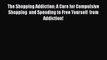 [PDF] The Shopping Addiction: A Cure for Compulsive Shopping  and Spending to Free Yourself