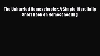 [Read book] The Unhurried Homeschooler: A Simple Mercifully Short Book on Homeschooling [PDF]