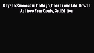 [Read book] Keys to Success in College Career and Life: How to Achieve Your Goals 3rd Edition