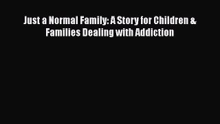[PDF] Just a Normal Family: A Story for Children & Families Dealing with Addiction Read Full