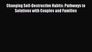[PDF] Changing Self-Destructive Habits: Pathways to Solutions with Couples and Families Download