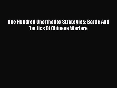 [Read PDF] One Hundred Unorthodox Strategies: Battle And Tactics Of Chinese Warfare Ebook Online