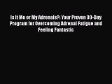 Read Is It Me or My Adrenals?: Your Proven 30-Day Program for Overcoming Adrenal Fatigue and
