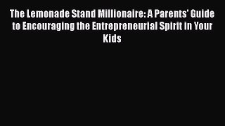 [Read book] The Lemonade Stand Millionaire: A Parents' Guide to Encouraging the Entrepreneurial