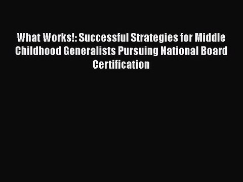 [Read book] What Works!: Successful Strategies for Middle Childhood Generalists Pursuing National