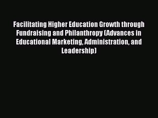 [Read book] Facilitating Higher Education Growth through Fundraising and Philanthropy (Advances