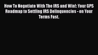 [Read book] How To Negotiate With The IRS and Win!: Your GPS Roadmap to Settling IRS Delinquencies