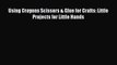 [PDF] Using Crayons Scissors & Glue for Crafts: Little Projects for Little Hands [Download]