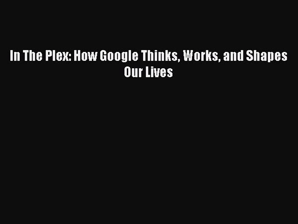 [Read PDF] In The Plex: How Google Thinks Works and Shapes Our Lives Ebook Online