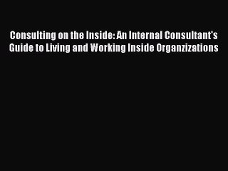 [Read PDF] Consulting on the Inside: An Internal Consultant's Guide to Living and Working Inside