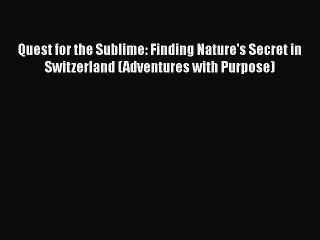 PDF Quest for the Sublime: Finding Nature's Secret in Switzerland (Adventures with Purpose)