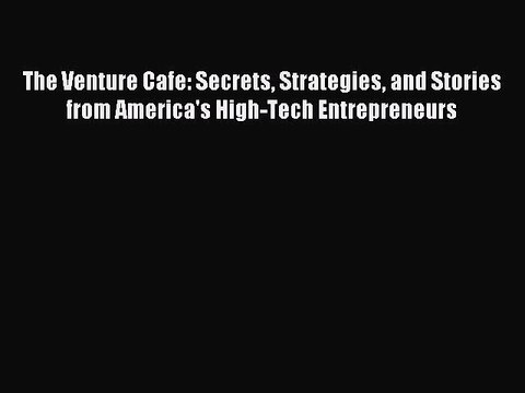 [Read PDF] The Venture Cafe: Secrets Strategies and Stories from America's High-Tech Entrepreneurs