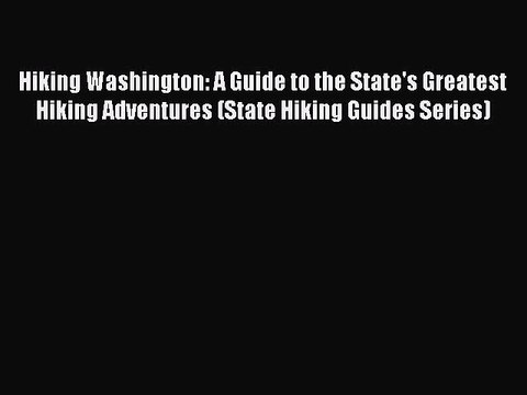 PDF Hiking Washington: A Guide to the State's Greatest Hiking Adventures (State Hiking Guides
