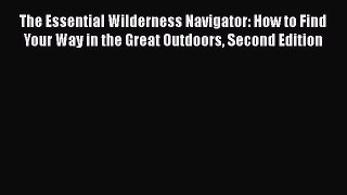 Download The Essential Wilderness Navigator: How to Find Your Way in the Great Outdoors Second